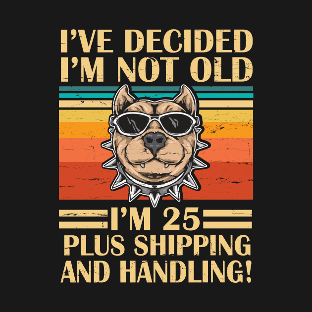 I've Decided I'm Not Old I'm 25 Years Old Plus Shipping And Handling Pitbull Vintage Retro Birthday by DainaMotteut