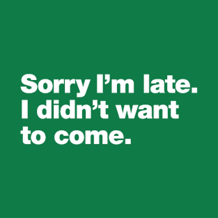 Sorry I'm late. I didn't want to come T-Shirt