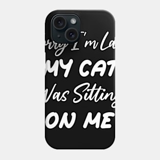 Sorry I'm Late My Cat Was Sitting On Me Phone Case