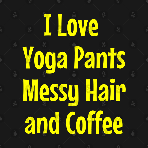 I Love Yoga Pants Messy Hair and Coffee by jutulen