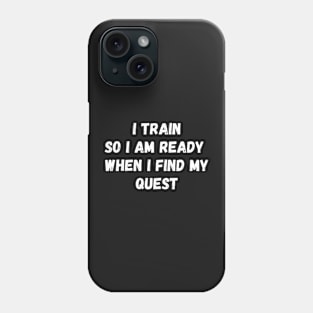 I train so I am ready when I find my quest Phone Case