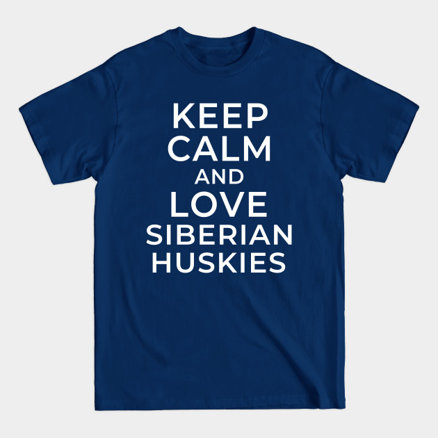 Keep Calm and Love Siberian Huskies - Siberian Huskies - T-Shirt