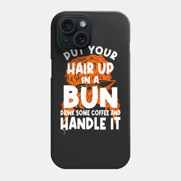 Put Your Hair Up In A Bun Drink Some Coffee And Handle It Phone Case by PlusAdore