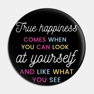 True happiness comes when you can look at yourself and like what you see Pin