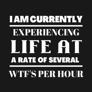 I am currently experiency life at  a rate of several wtf's per hour T-Shirt