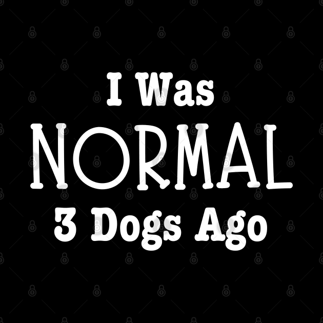 I Was Normal 3 Dogs Ago-Dog Owner by HobbyAndArt