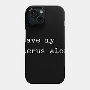 Leave My Uterus Alone Phone Case