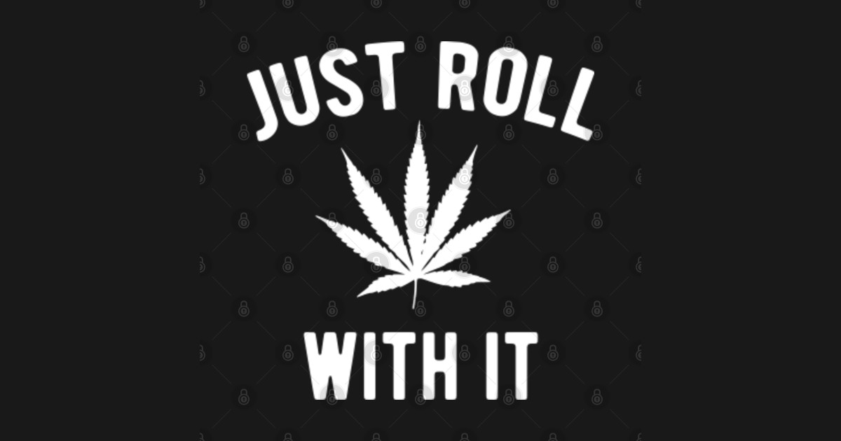 Just roll with it - weed leaf - Weed - T-Shirt | TeePublic