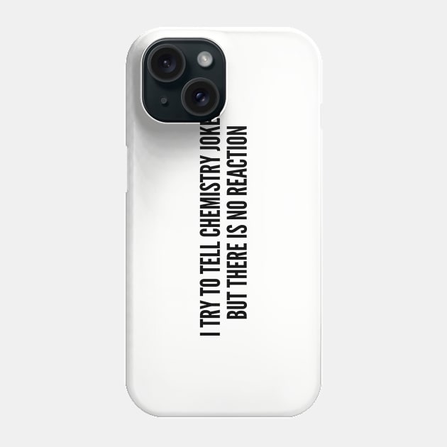 Witty Science Joke - I Try To Tell Chemistry Jokes But There Is No Reaction - Funny Joke Statement Humor Slogan Quotes Phone Case by sillyslogans