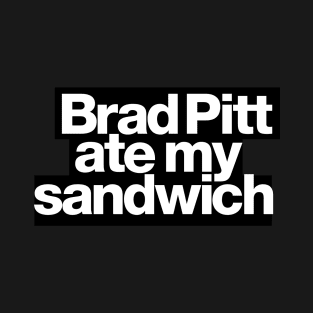 Brad Pitt ate my sandwich T-Shirt