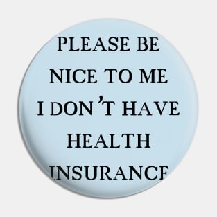 Please be nice to me I don't have health insurance Pin