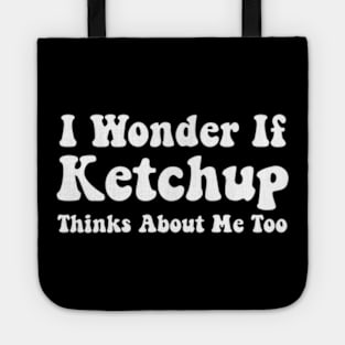 Ketchup Shirts Funny I Wonder If Ketchup Thinks About Me Tote