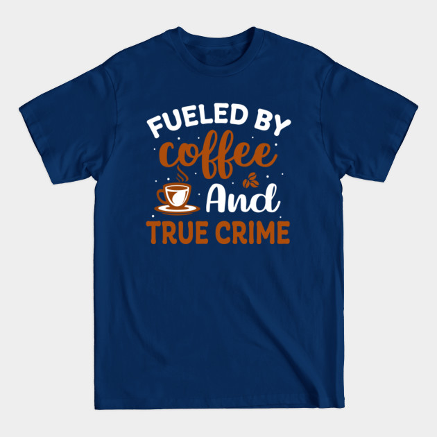 Disover fueled by coffee and true crime Coffee lover - Fueled By Coffee And True Crime - T-Shirt