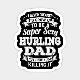 I Never Dreamed I'd Grow Up To Be Super Sexy Hurling Dad But Here I Am Killing It Magnet