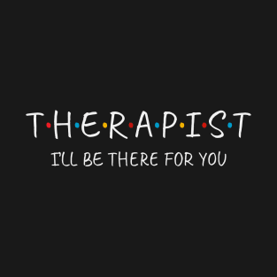 Therapist - I'll Be There For You T-Shirt