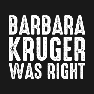 Barbara Kruger Was Right T-Shirt