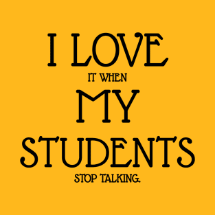 I love it when my students stop talking T-Shirt