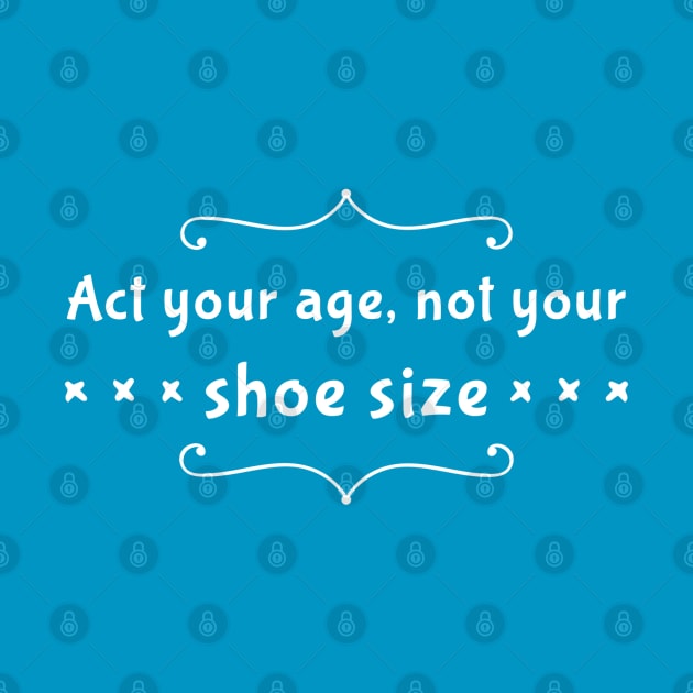 Act Your Age Not Your Shoe Size by GrayDaiser