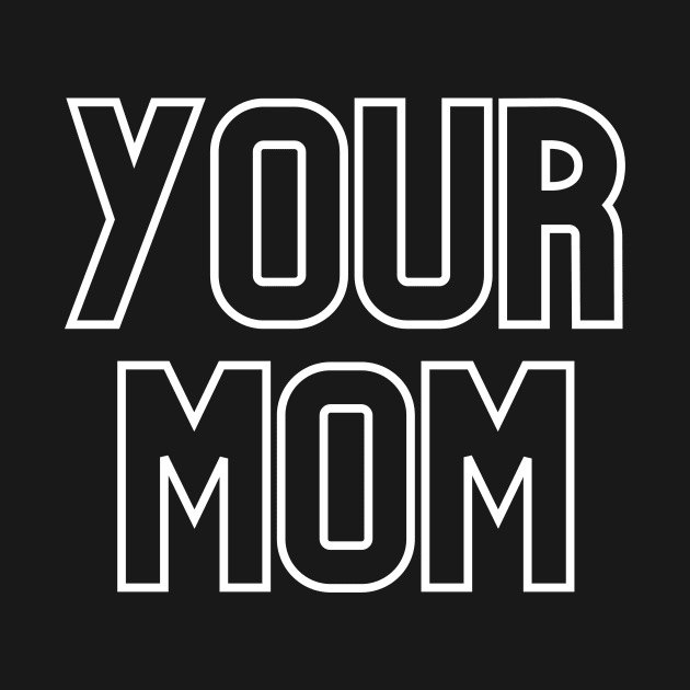 Your mom- the world's most classic comeback. by C-Dogg