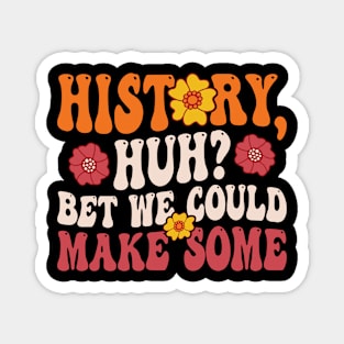 Fun Quote History Huh? Bet We Could Make Some Magnet