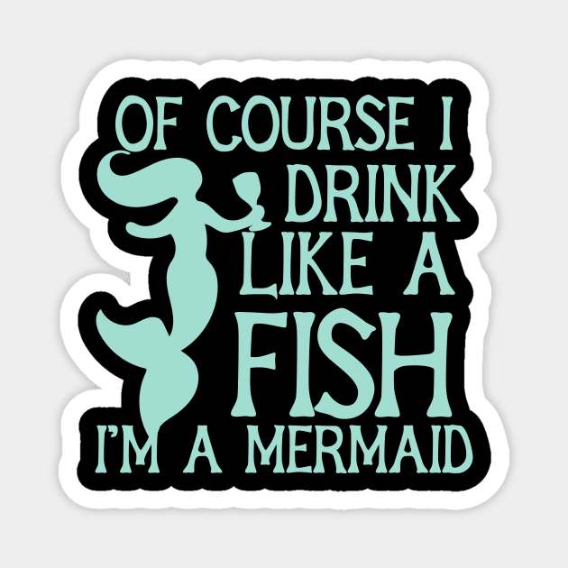 Of course I drink like a fish I'm a mermaid Magnet by bubbsnugg