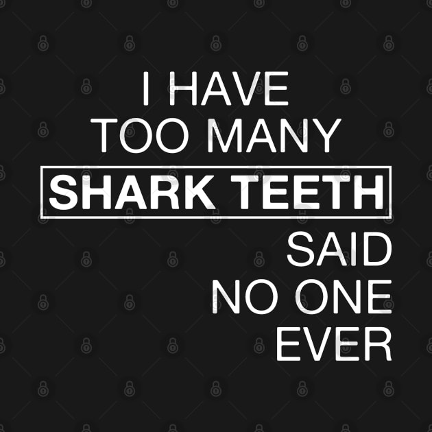 I Have Too Many Shark Teeth Said No One Ever by FOZClothing