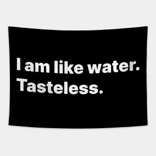 I am like water. Tasteless. Tapestry
