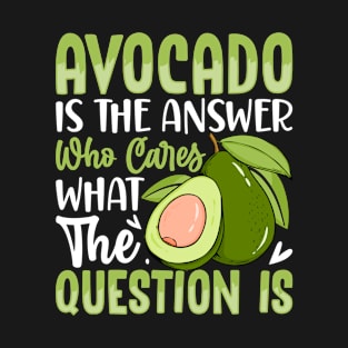 Avocado Is The Answer Who Cares What The Question Is T-Shirt