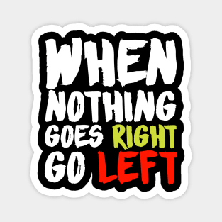 When Nothing Goes Right Go Left Magnet