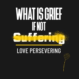 What is Grief If Not Love Persevering T-Shirt