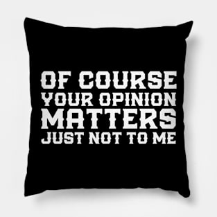 Of Course Your Opinion Matters Just Not To Me Funny Pillow