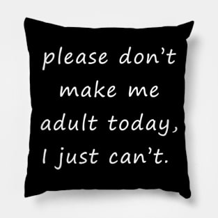 please don’t make me adult today, I just can’t. Pillow