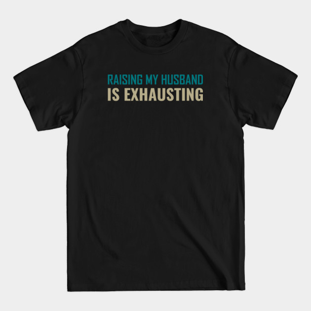 Discover Raising My Husband Is Exhausting - My Husband - T-Shirt