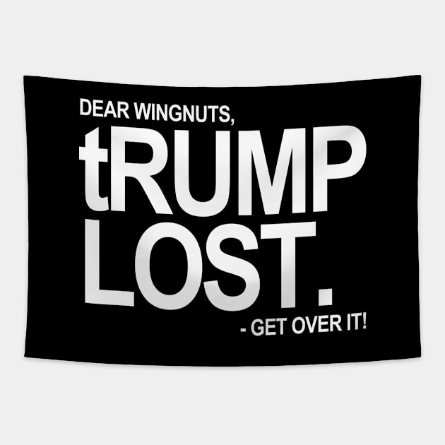 Dear Wingnuts - tRUMP LOST - Get over it. (white text 1) Tapestry by skittlemypony