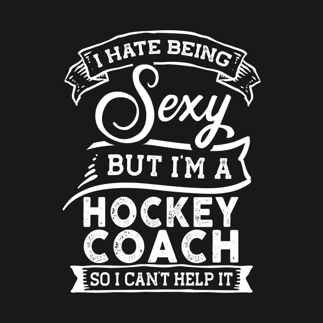 I Hate Being Sexy But I'm a Hockey Coach Funny by TeePalma