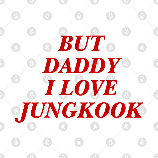 Discover BTS - Daddy I love Jungkook - Jungkook - T-Shirt