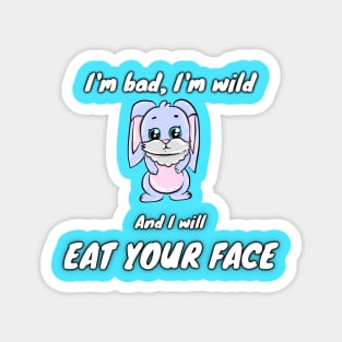 I'm bad, I'm wild and I will EAT YOUR FACE Magnet