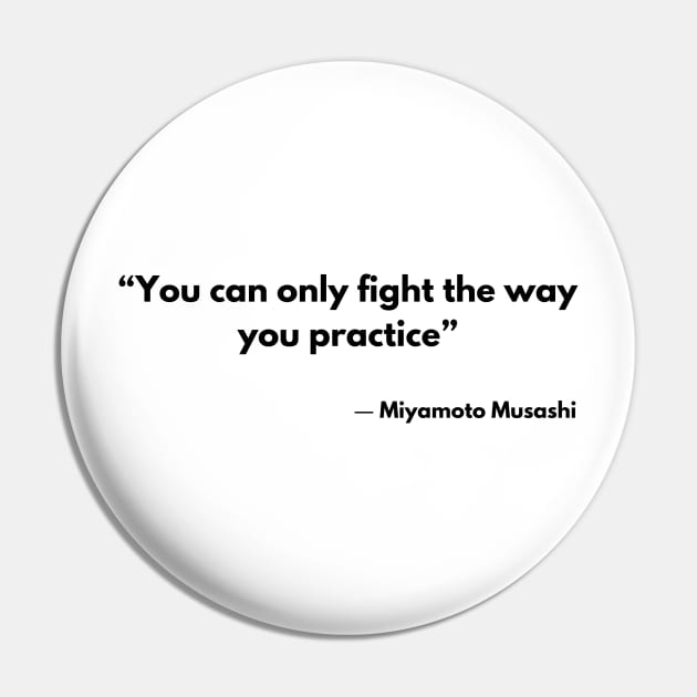 “You can only fight the way you practice” Miyamoto Musashi, A Book of Five Rings Pin by ReflectionEternal