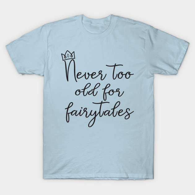 never too old for fairytales shirt