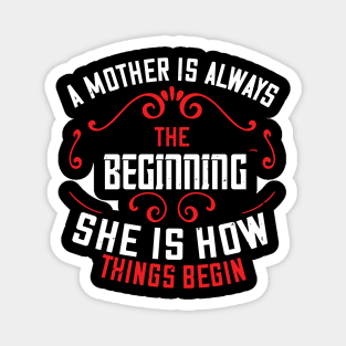 A mother is always the beginning. She is how things begin Magnet