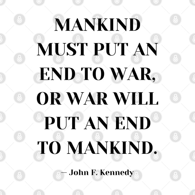 John F. Kennedy on War - Mankind must put an end to war, or war will put an end to mankind by Everyday Inspiration