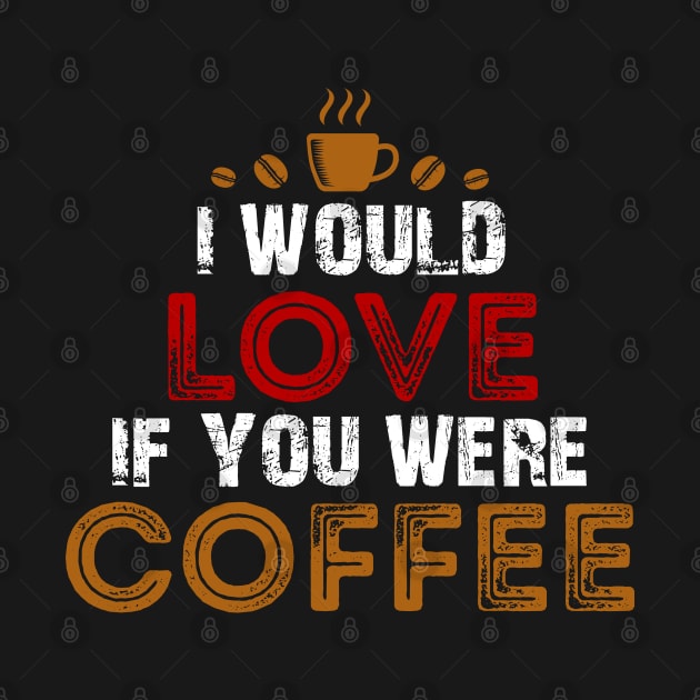 I Would Love If You Were Coffee / Coffee Lovers by DragonTees