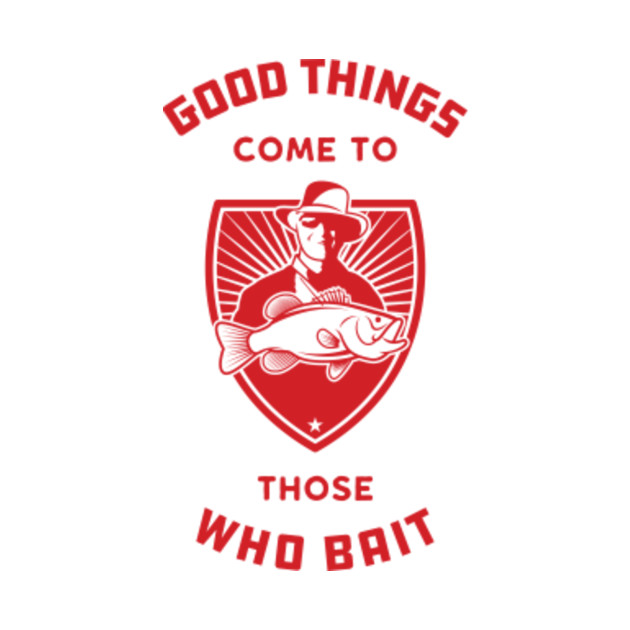 Good Things Come To Those Who Bait Funny Fishing Graphic