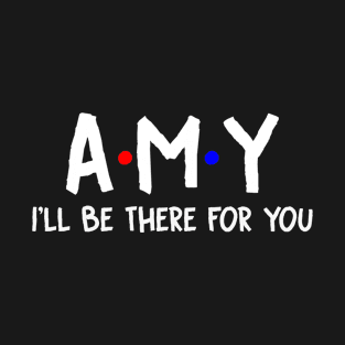 Amy I'll Be There For You | Amy FirstName | Amy Family Name | Amy Surname | Amy Name T-Shirt