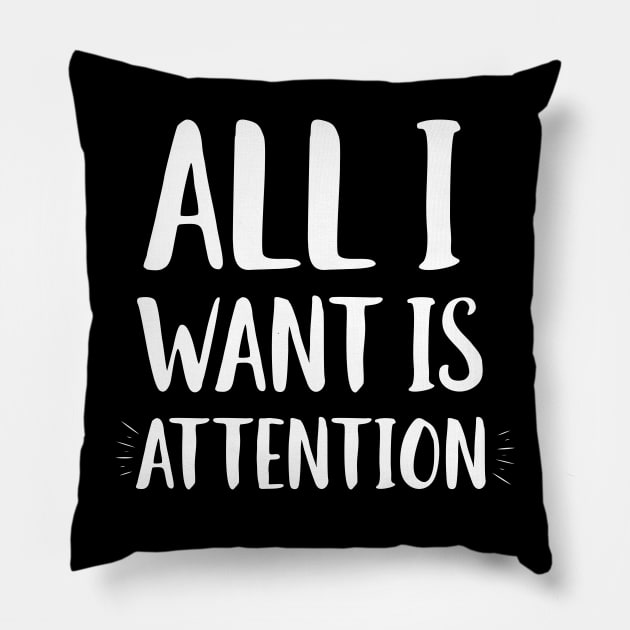 All I Want Is Attention Pillow by Eugenex