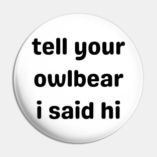 Tell Your Owlbear I Said Hi (Black) Pin