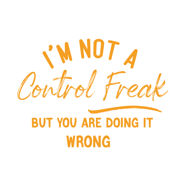 I'm Not a Control Freak But You Are Doing It Wrong by Chichid_Clothes