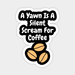 A yawn is a silent scream for coffee Magnet