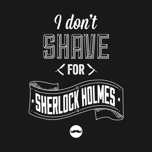 I Don't Shave for Sherlock Holmes by shaylayy