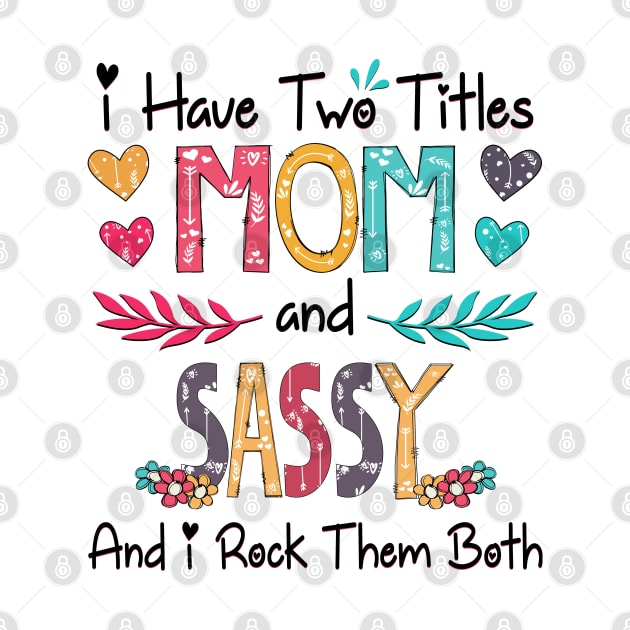 I Have Two Titles Mom And Sassy And I Rock Them Both Wildflower Happy Mother's Day by KIMIKA